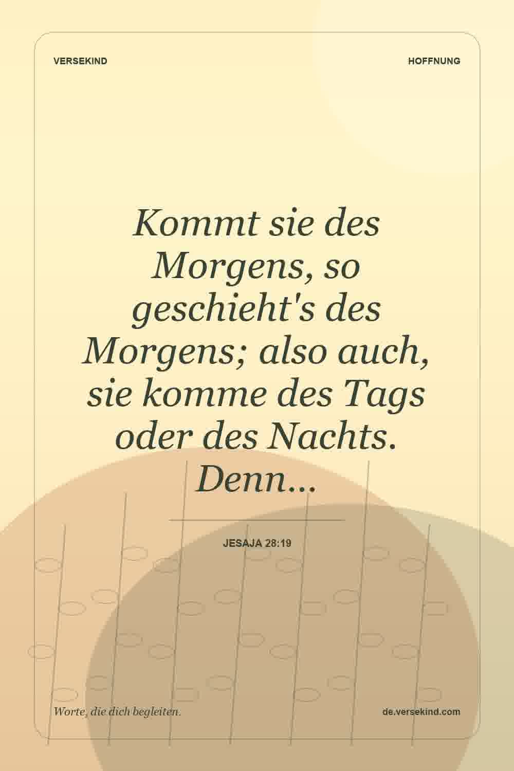 Kommt sie des Morgens, so geschieht's des Morgens; also auch, sie komme des Tags oder des Nachts. Denn… — Jesaja 28:19