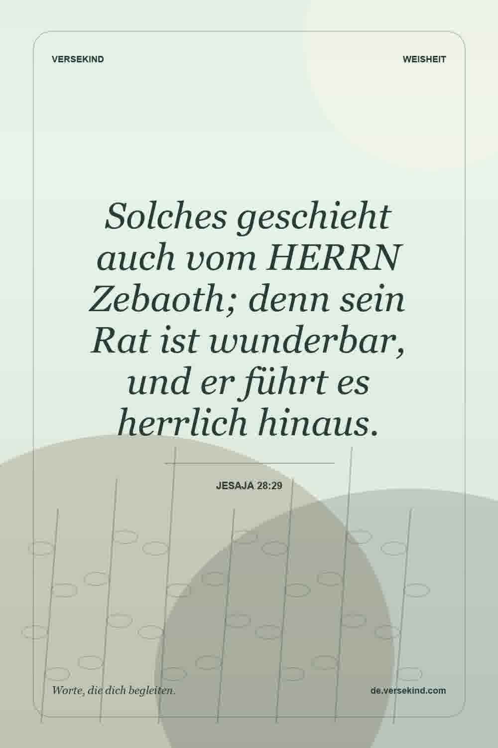 Solches geschieht auch vom HERRN Zebaoth; denn sein Rat ist wunderbar, und er führt es herrlich hinaus. — Jesaja 28:29