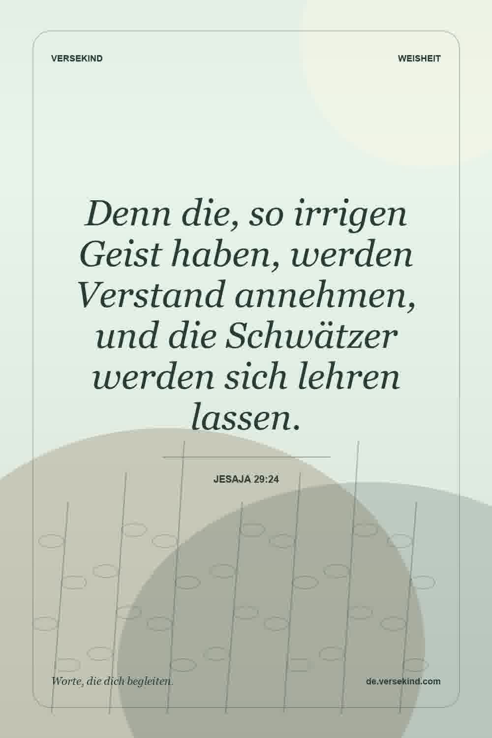 Denn die, so irrigen Geist haben, werden Verstand annehmen, und die Schwätzer werden sich lehren lassen. — Jesaja 29:24