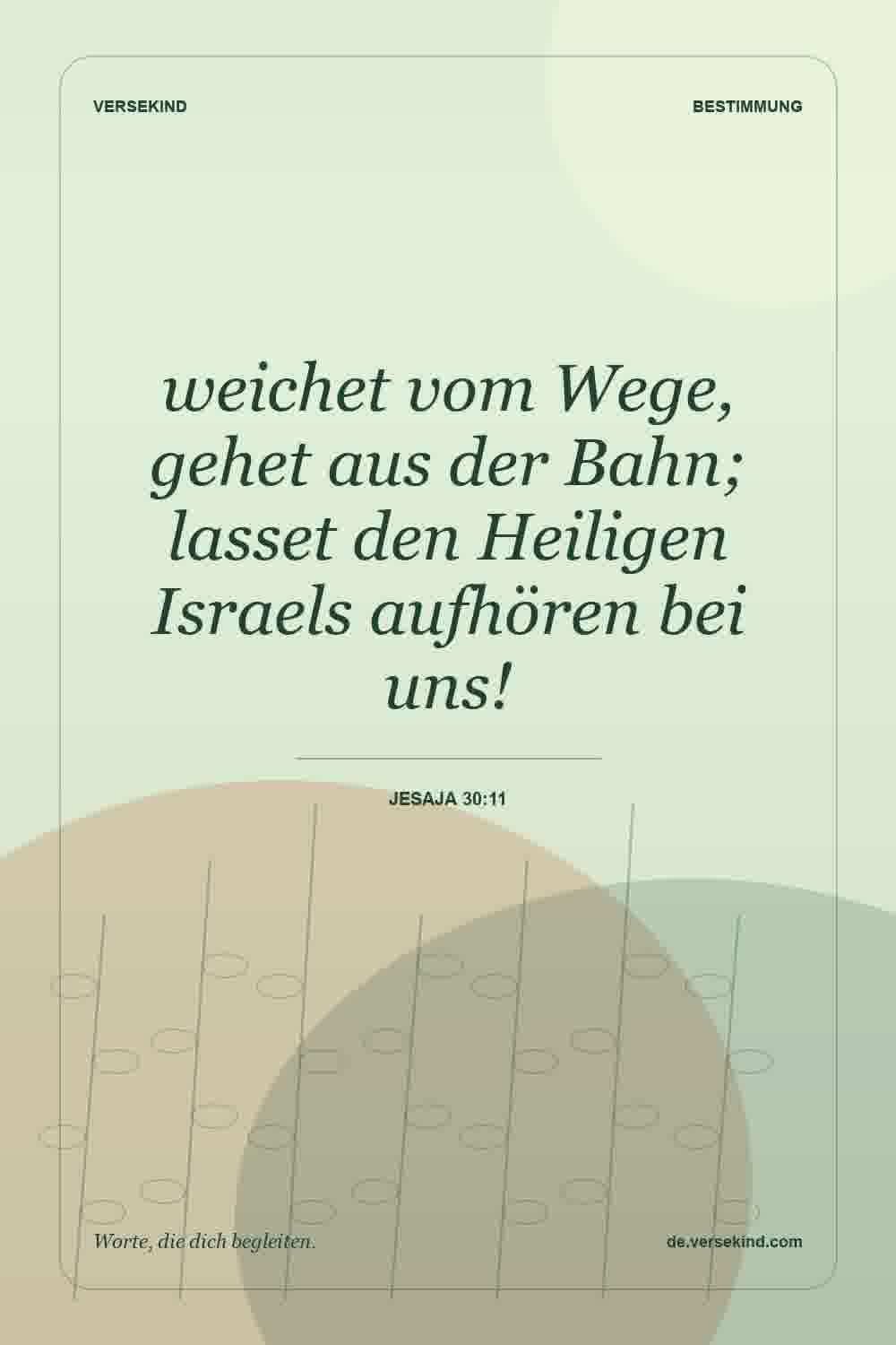 weichet vom Wege, gehet aus der Bahn; lasset den Heiligen Israels aufhören bei uns! — Jesaja 30:11