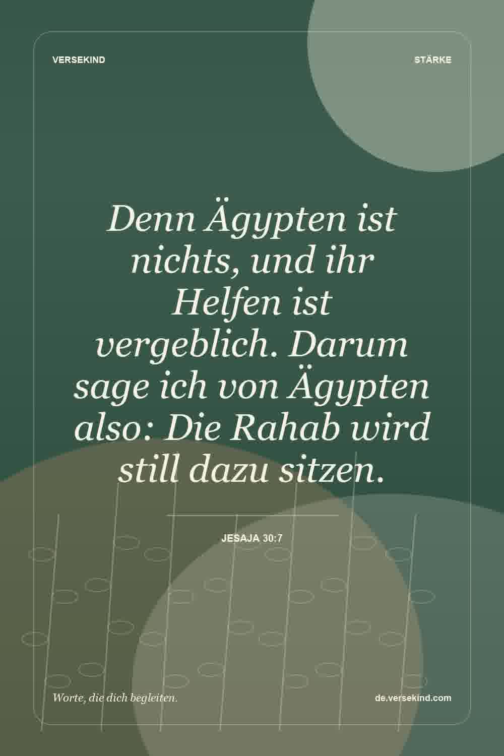 Denn Ägypten ist nichts, und ihr Helfen ist vergeblich. Darum sage ich von Ägypten also: Die Rahab wird still dazu sitzen. — Jesaja 30:7