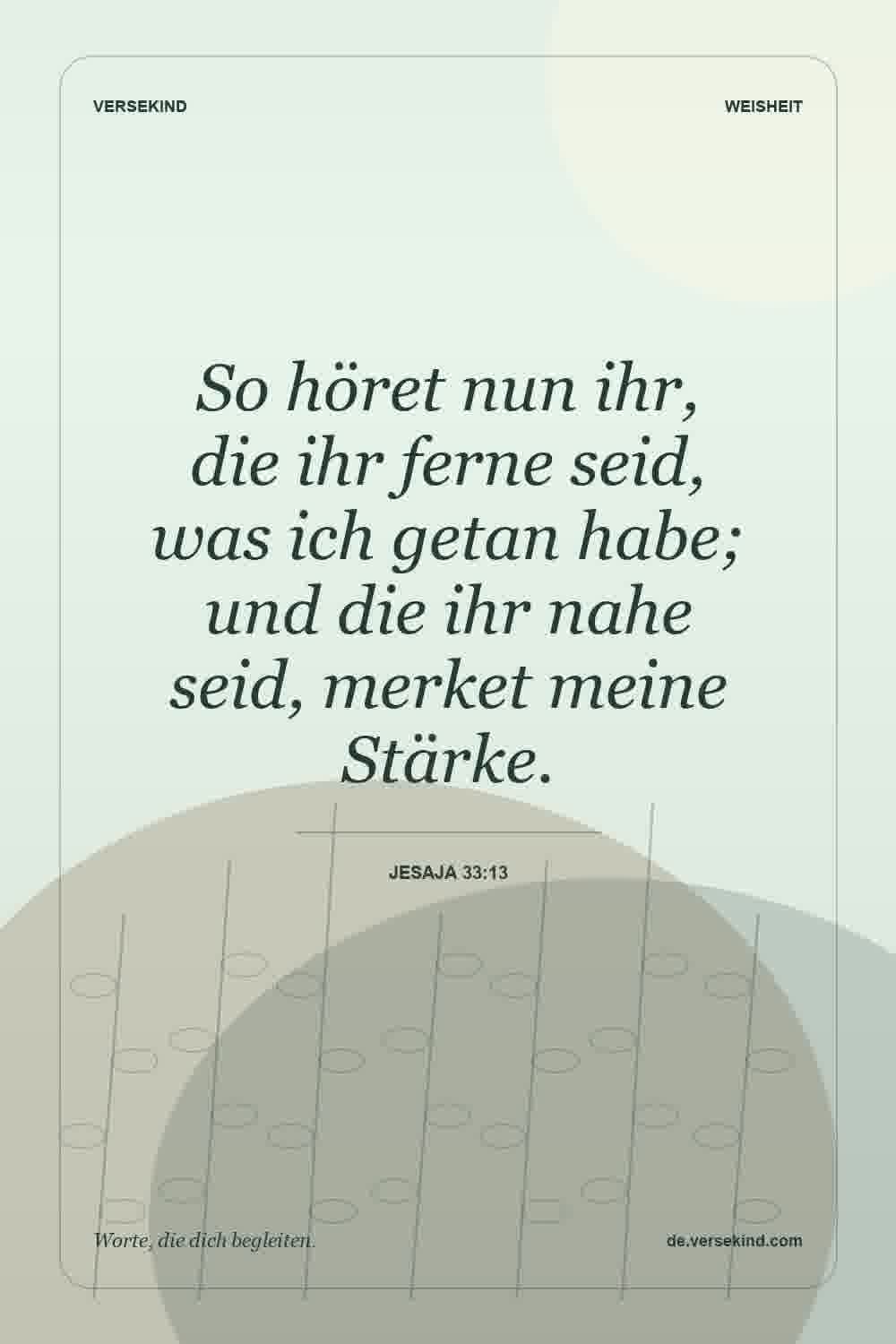 So höret nun ihr, die ihr ferne seid, was ich getan habe; und die ihr nahe seid, merket meine Stärke. — Jesaja 33:13