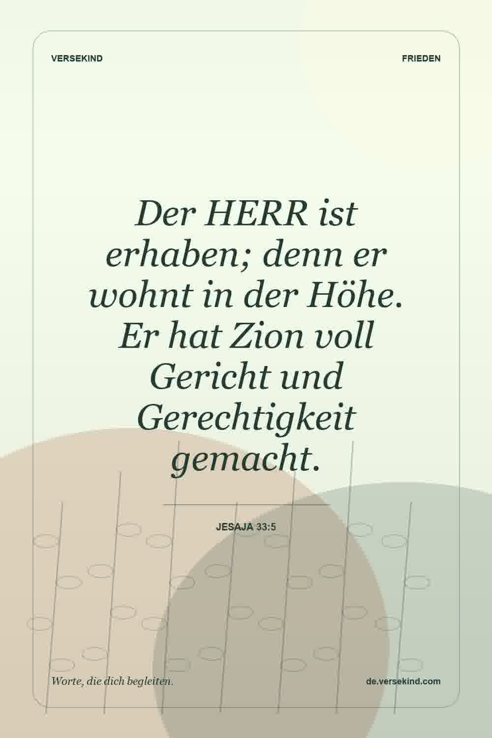 Der HERR ist erhaben; denn er wohnt in der Höhe. Er hat Zion voll Gericht und Gerechtigkeit gemacht. — Jesaja 33:5