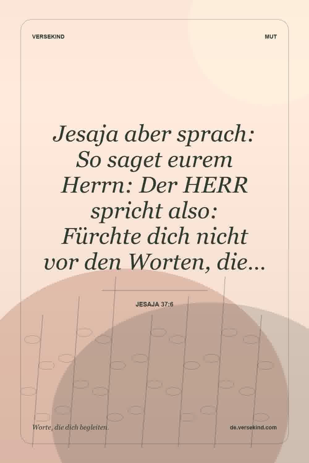 Jesaja aber sprach: So saget eurem Herrn: Der HERR spricht also: Fürchte dich nicht vor den Worten, die… — Jesaja 37:6
