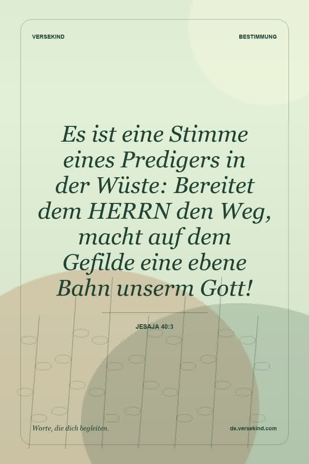 Es ist eine Stimme eines Predigers in der Wüste: Bereitet dem HERRN den Weg, macht auf dem Gefilde eine ebene Bahn unserm Gott! — Jesaja 40:3