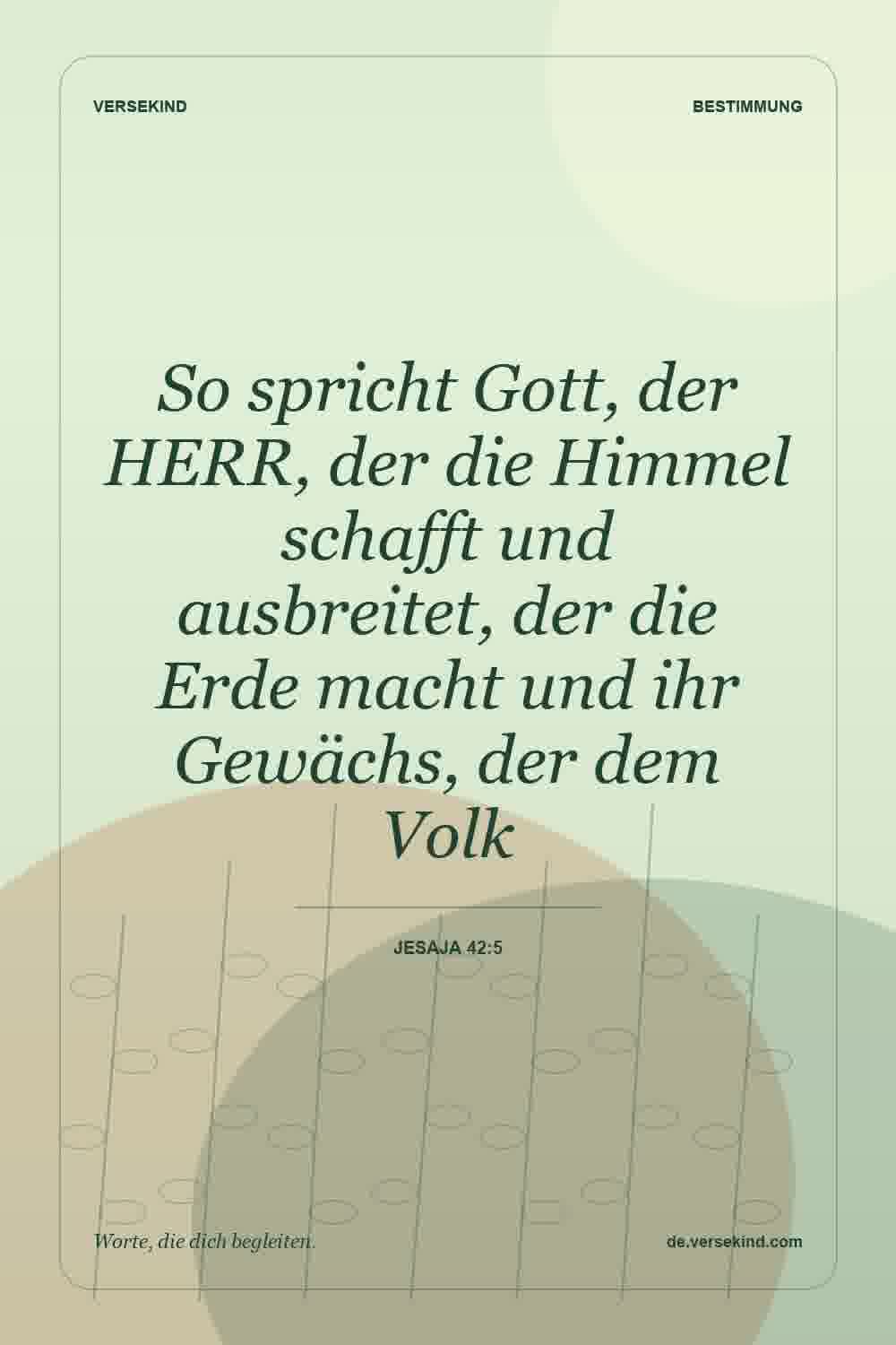 So spricht Gott, der HERR, der die Himmel schafft und ausbreitet, der die Erde macht und ihr Gewächs, der dem Volk — Jesaja 42:5