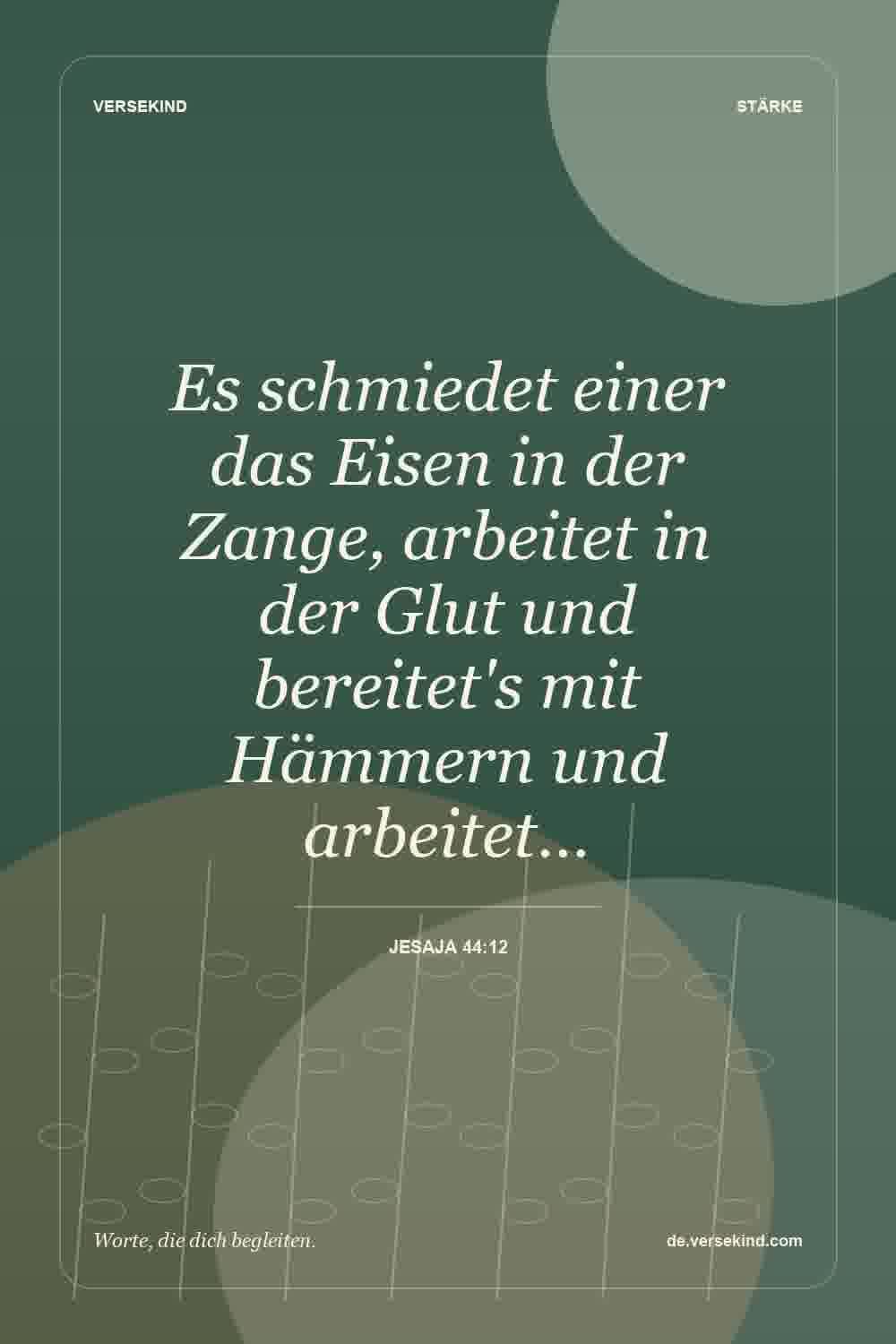 Es schmiedet einer das Eisen in der Zange, arbeitet in der Glut und bereitet's mit Hämmern und arbeitet… — Jesaja 44:12