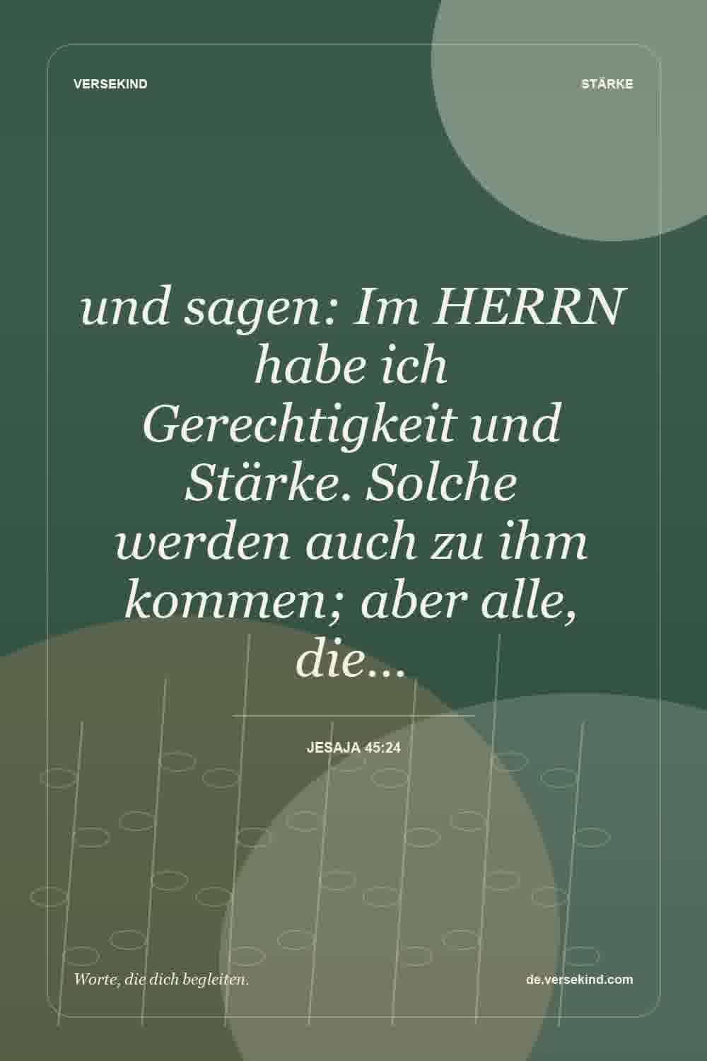 und sagen: Im HERRN habe ich Gerechtigkeit und Stärke. Solche werden auch zu ihm kommen; aber alle, die… — Jesaja 45:24