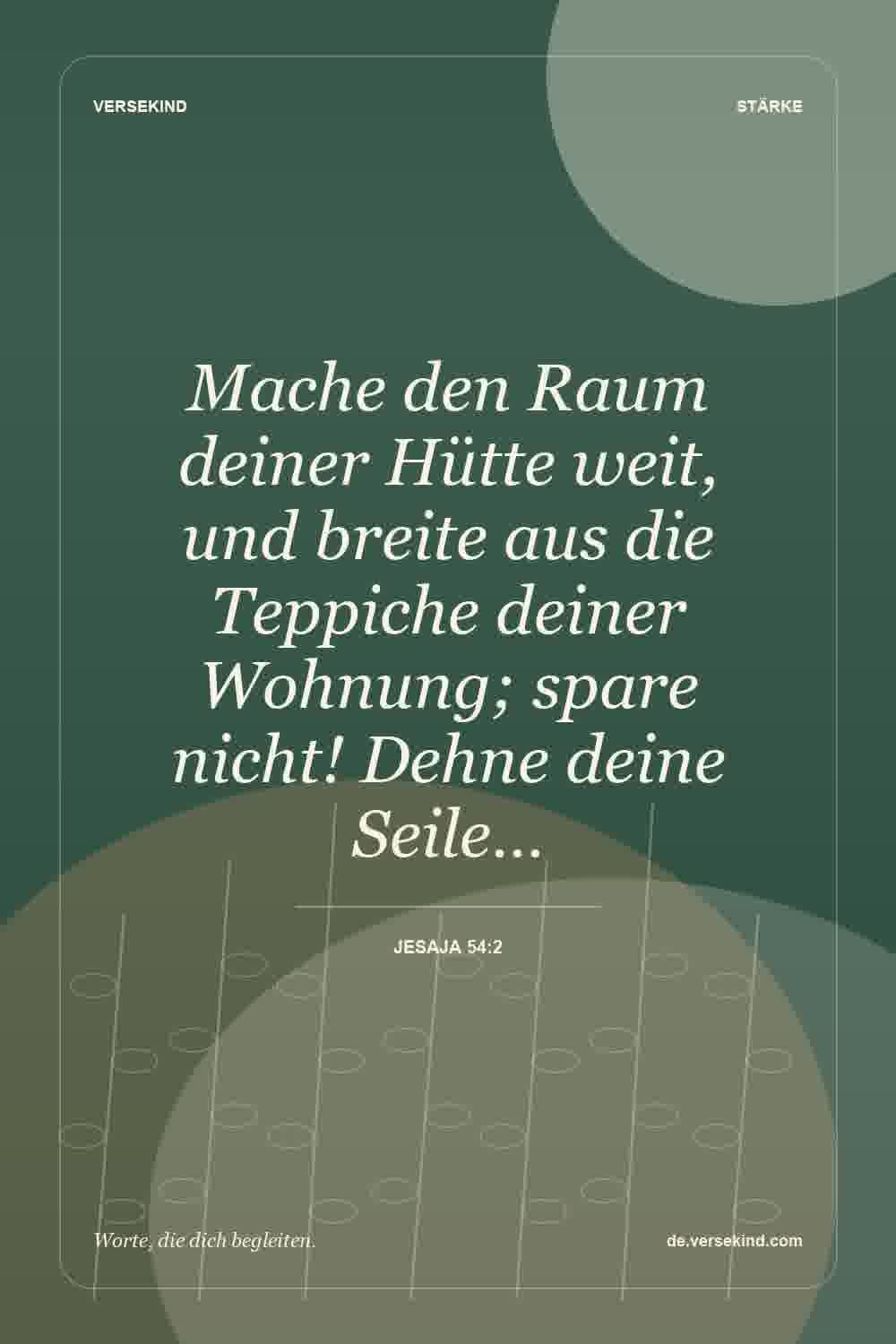 Mache den Raum deiner Hütte weit, und breite aus die Teppiche deiner Wohnung; spare nicht! Dehne deine Seile… — Jesaja 54:2
