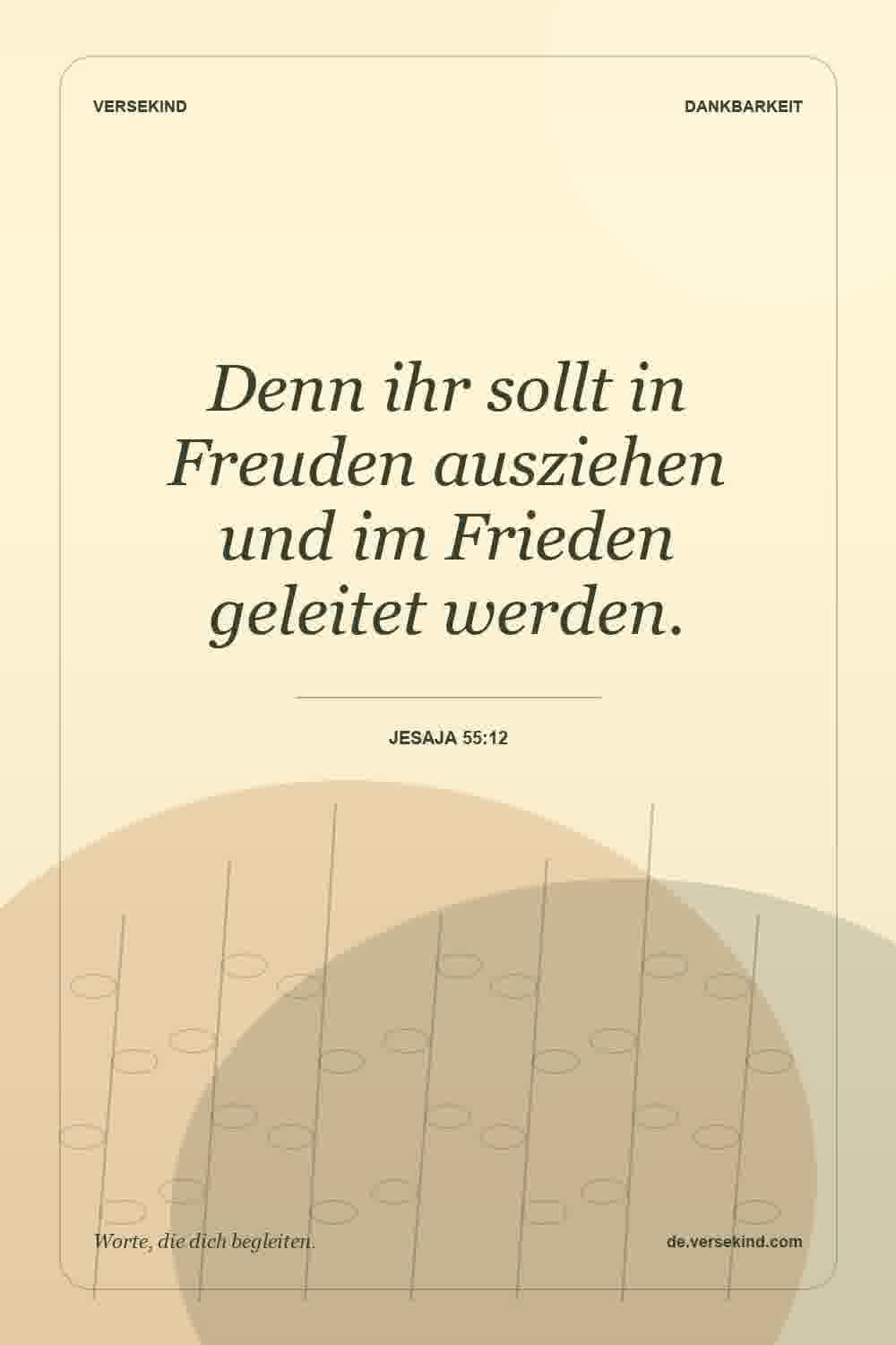 Denn ihr sollt in Freuden ausziehen und im Frieden geleitet werden. — Jesaja 55:12