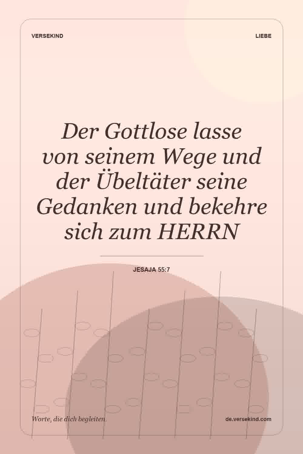 Der Gottlose lasse von seinem Wege und der Übeltäter seine Gedanken und bekehre sich zum HERRN — Jesaja 55:7
