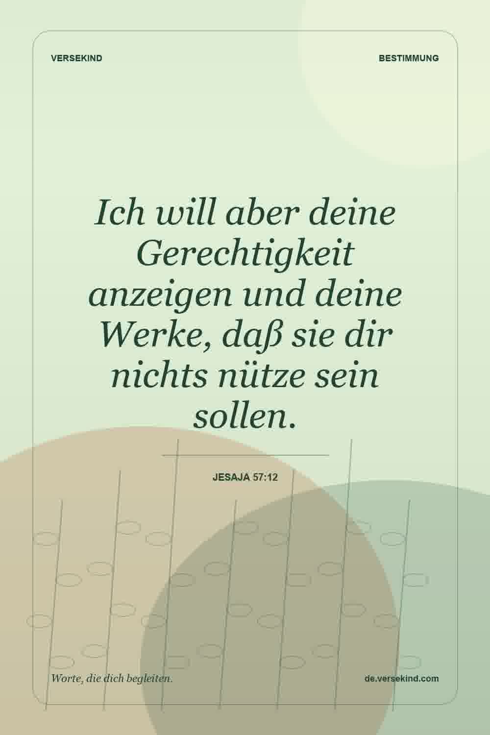 Ich will aber deine Gerechtigkeit anzeigen und deine Werke, daß sie dir nichts nütze sein sollen. — Jesaja 57:12