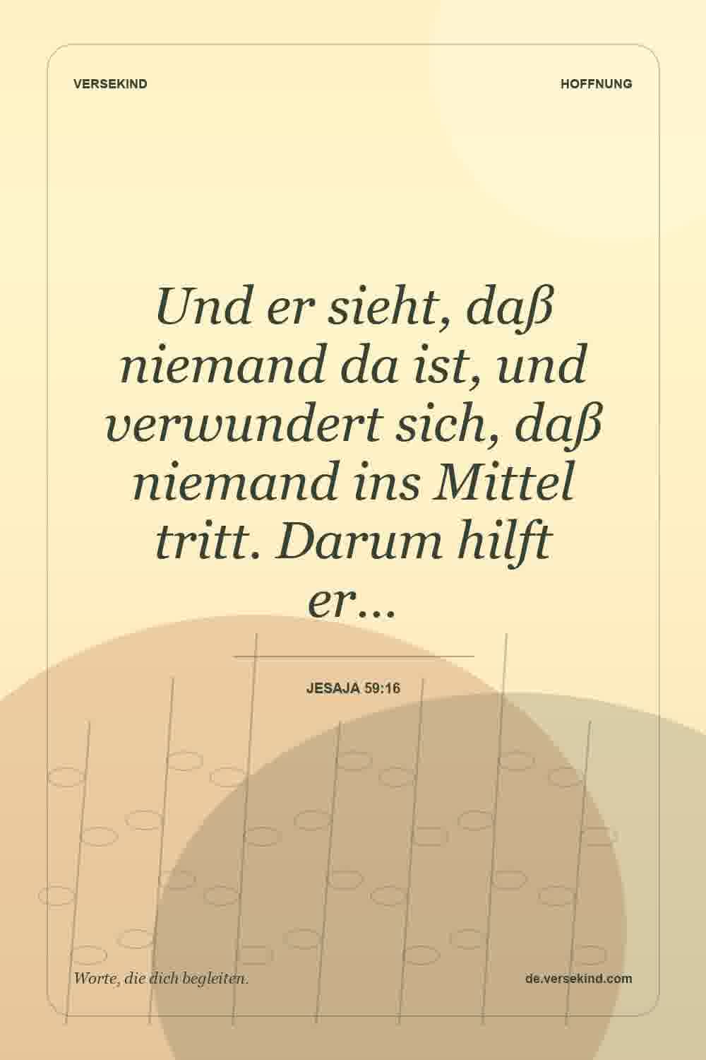 Und er sieht, daß niemand da ist, und verwundert sich, daß niemand ins Mittel tritt. Darum hilft er… — Jesaja 59:16