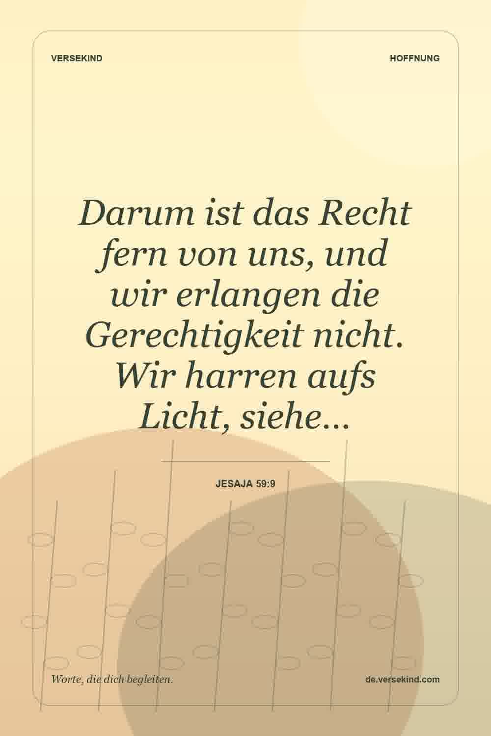 Darum ist das Recht fern von uns, und wir erlangen die Gerechtigkeit nicht. Wir harren aufs Licht, siehe… — Jesaja 59:9