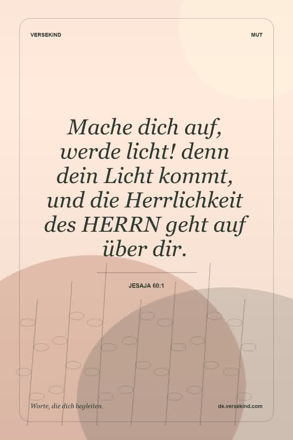 Mache dich auf, werde licht! denn dein Licht kommt, und die Herrlichkeit des HERRN geht auf über dir. — Jesaja 60:1