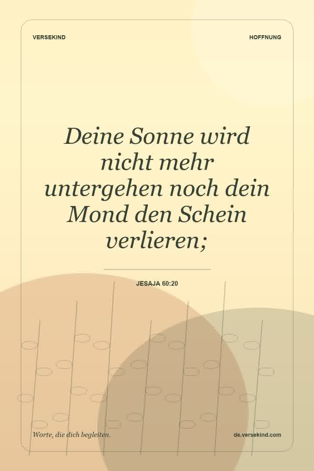 Deine Sonne wird nicht mehr untergehen noch dein Mond den Schein verlieren; — Jesaja 60:20