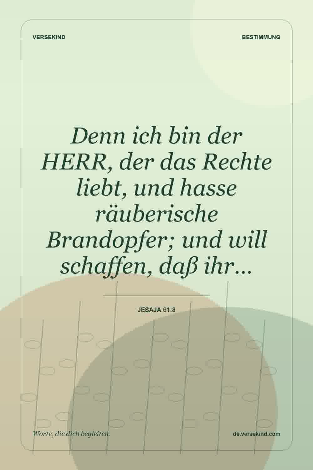 Denn ich bin der HERR, der das Rechte liebt, und hasse räuberische Brandopfer; und will schaffen, daß ihr… — Jesaja 61:8