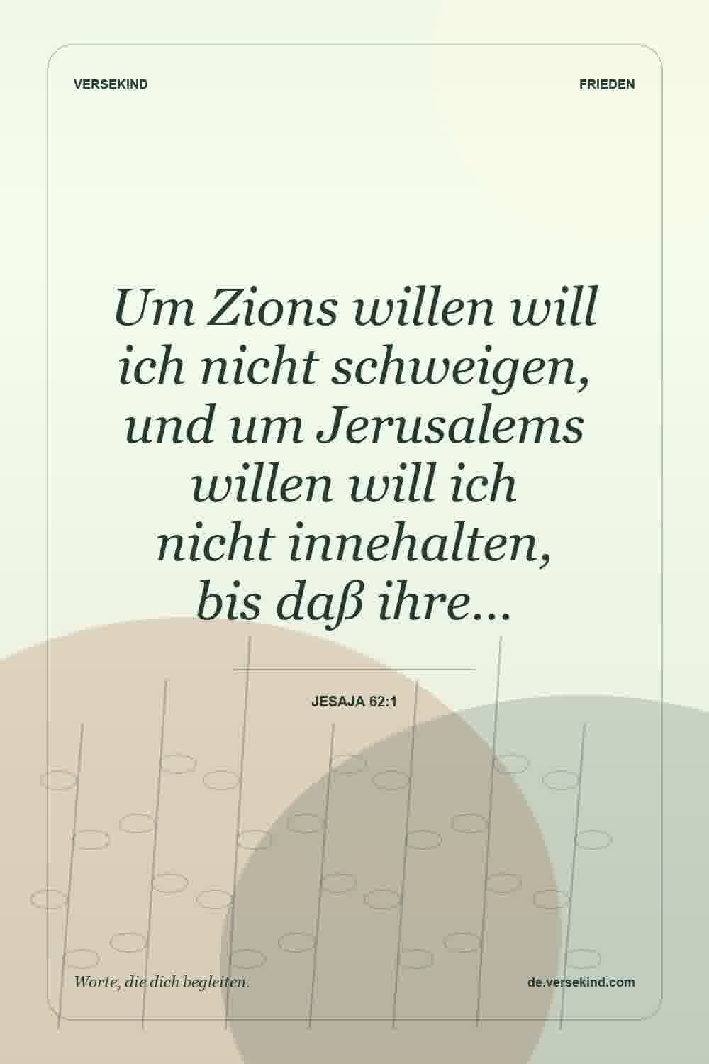 Um Zions willen will ich nicht schweigen, und um Jerusalems willen will ich nicht innehalten, bis daß ihre… — Jesaja 62:1