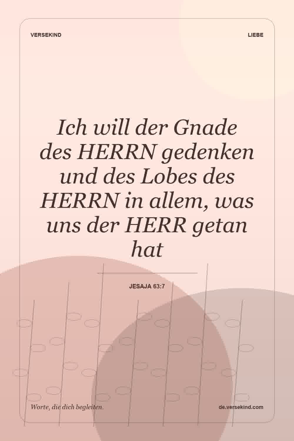 Ich will der Gnade des HERRN gedenken und des Lobes des HERRN in allem, was uns der HERR getan hat — Jesaja 63:7