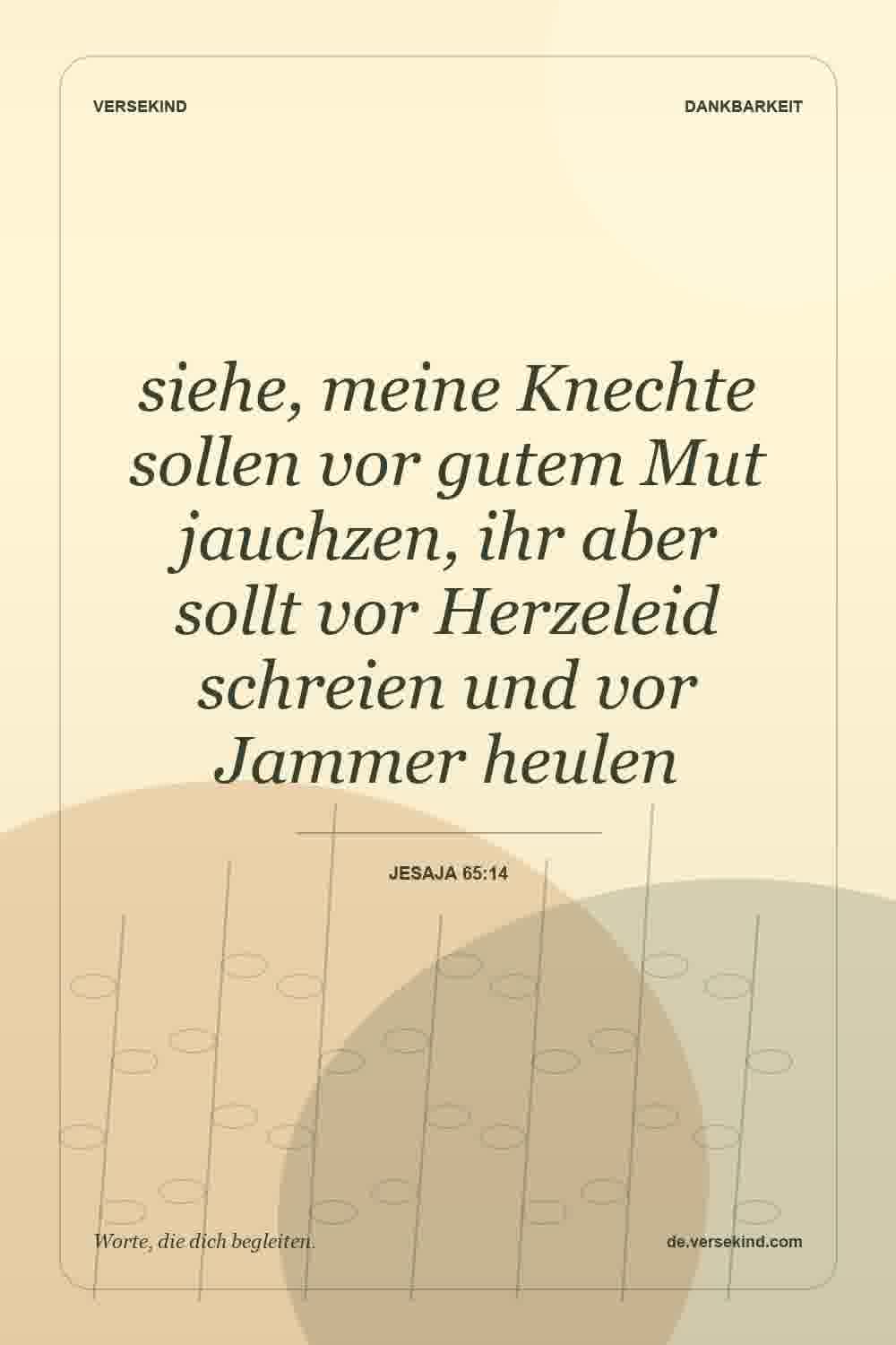 siehe, meine Knechte sollen vor gutem Mut jauchzen, ihr aber sollt vor Herzeleid schreien und vor Jammer heulen — Jesaja 65:14