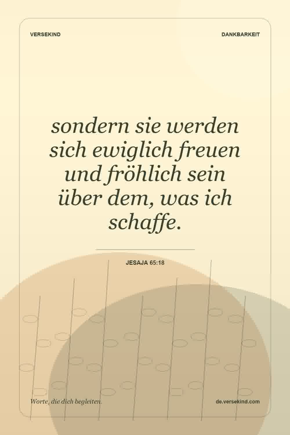 sondern sie werden sich ewiglich freuen und fröhlich sein über dem, was ich schaffe. — Jesaja 65:18