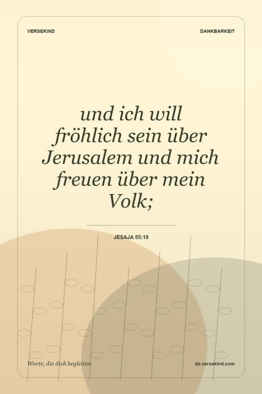 und ich will fröhlich sein über Jerusalem und mich freuen über mein Volk; — Jesaja 65:19