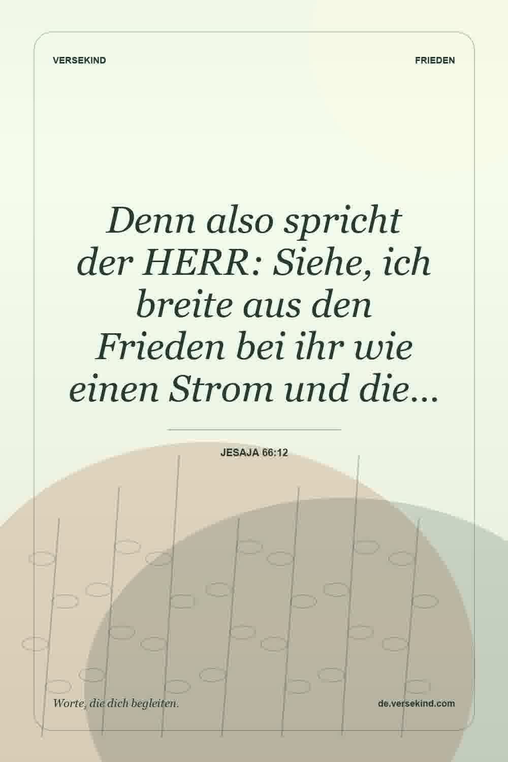 Denn also spricht der HERR: Siehe, ich breite aus den Frieden bei ihr wie einen Strom und die… — Jesaja 66:12