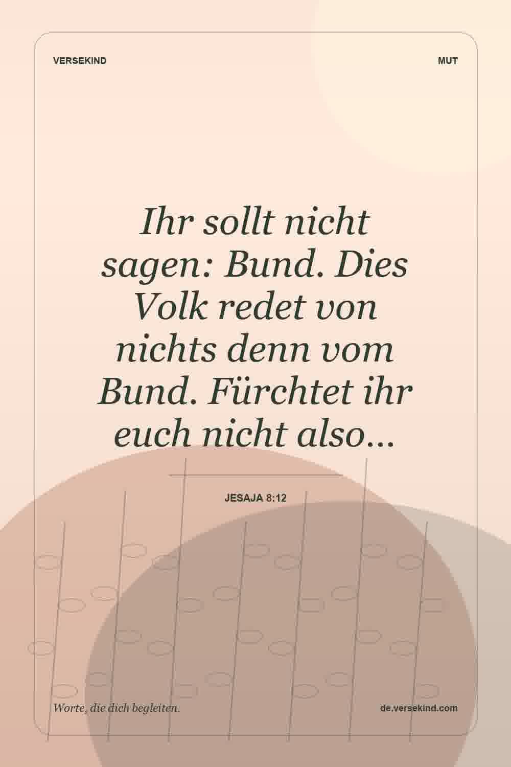 Ihr sollt nicht sagen: Bund. Dies Volk redet von nichts denn vom Bund. Fürchtet ihr euch nicht also… — Jesaja 8:12