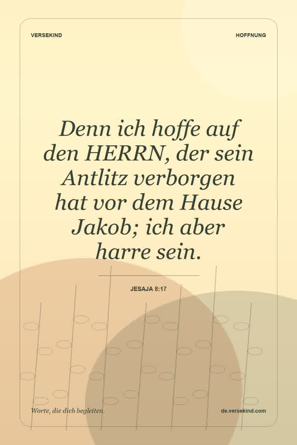 Denn ich hoffe auf den HERRN, der sein Antlitz verborgen hat vor dem Hause Jakob; ich aber harre sein. — Jesaja 8:17
