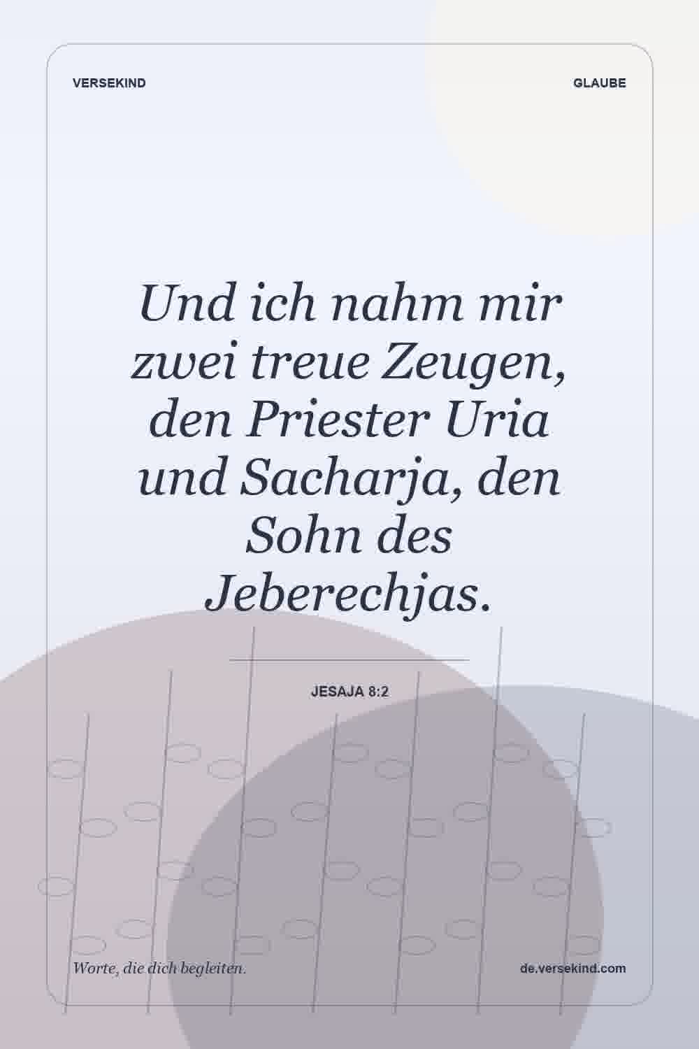 Und ich nahm mir zwei treue Zeugen, den Priester Uria und Sacharja, den Sohn des Jeberechjas. — Jesaja 8:2