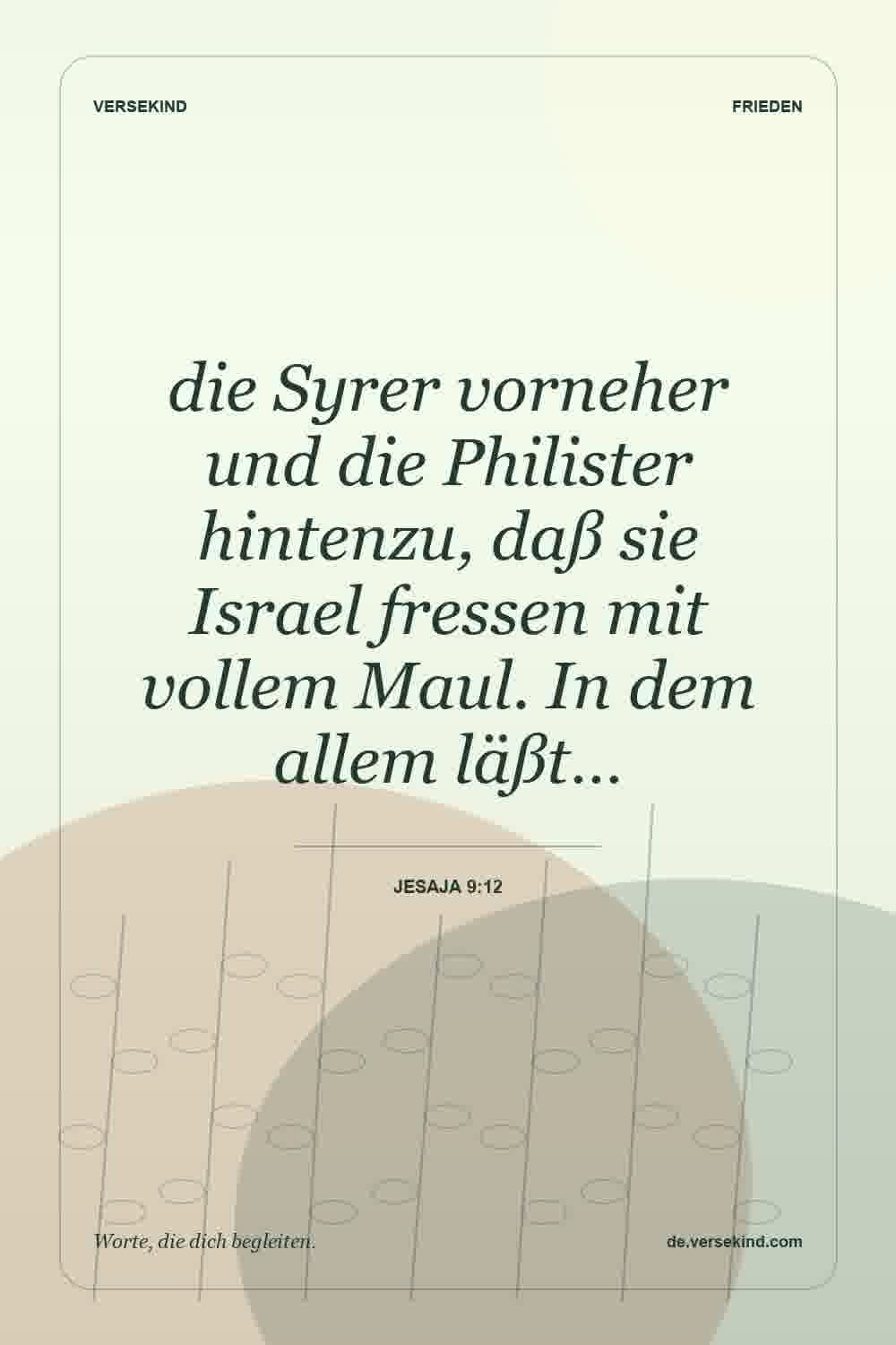 die Syrer vorneher und die Philister hintenzu, daß sie Israel fressen mit vollem Maul. In dem allem läßt… — Jesaja 9:12