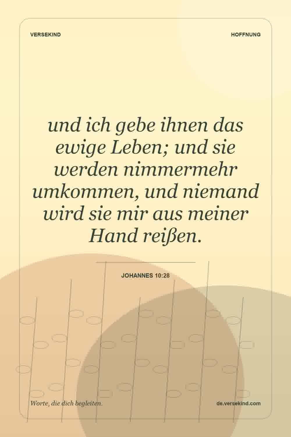 und ich gebe ihnen das ewige Leben; und sie werden nimmermehr umkommen, und niemand wird sie mir aus meiner Hand reißen. — Johannes 10:28