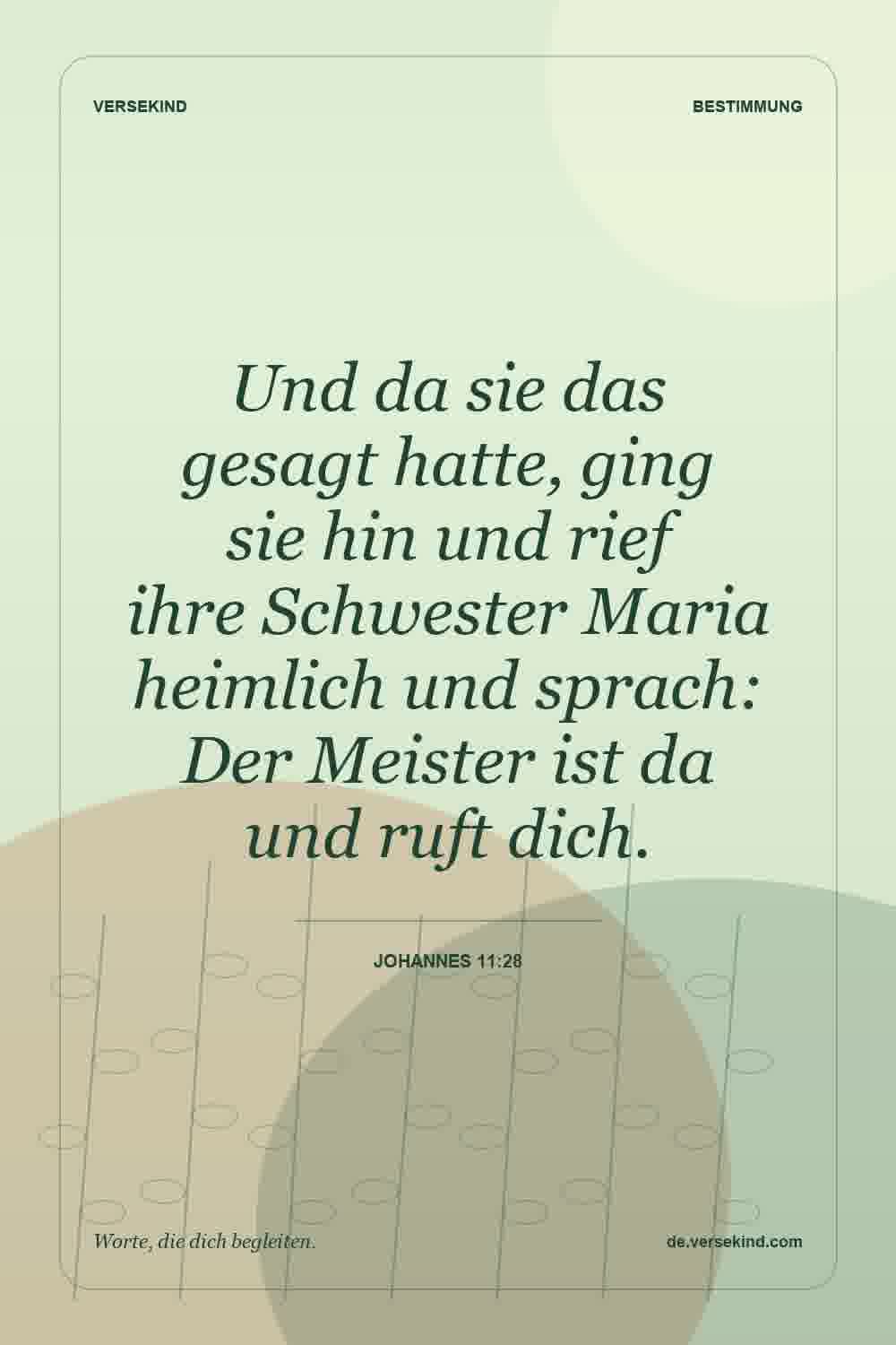 Und da sie das gesagt hatte, ging sie hin und rief ihre Schwester Maria heimlich und sprach: Der Meister ist da und ruft dich. — Johannes 11:28