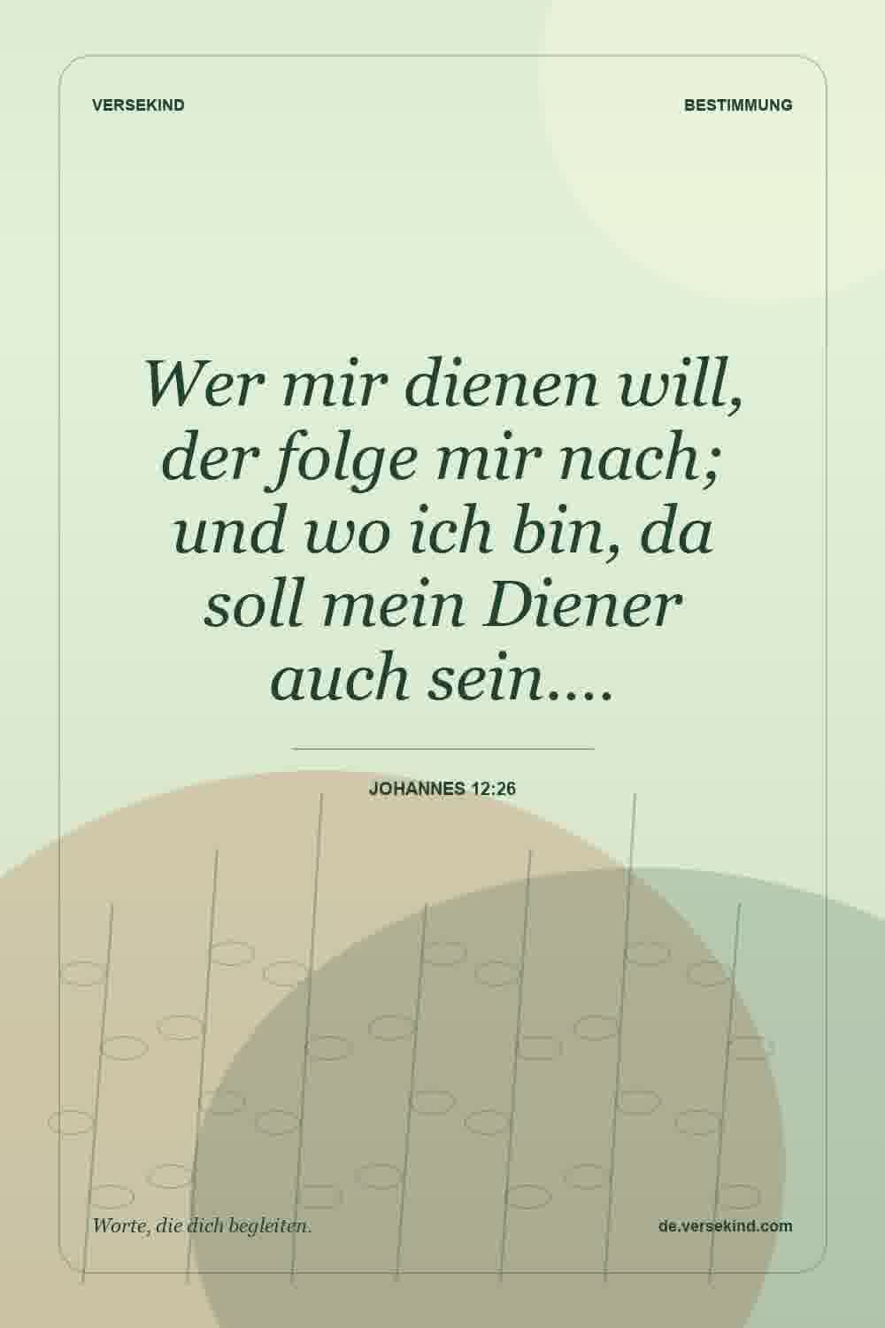 Wer mir dienen will, der folge mir nach; und wo ich bin, da soll mein Diener auch sein.… — Johannes 12:26