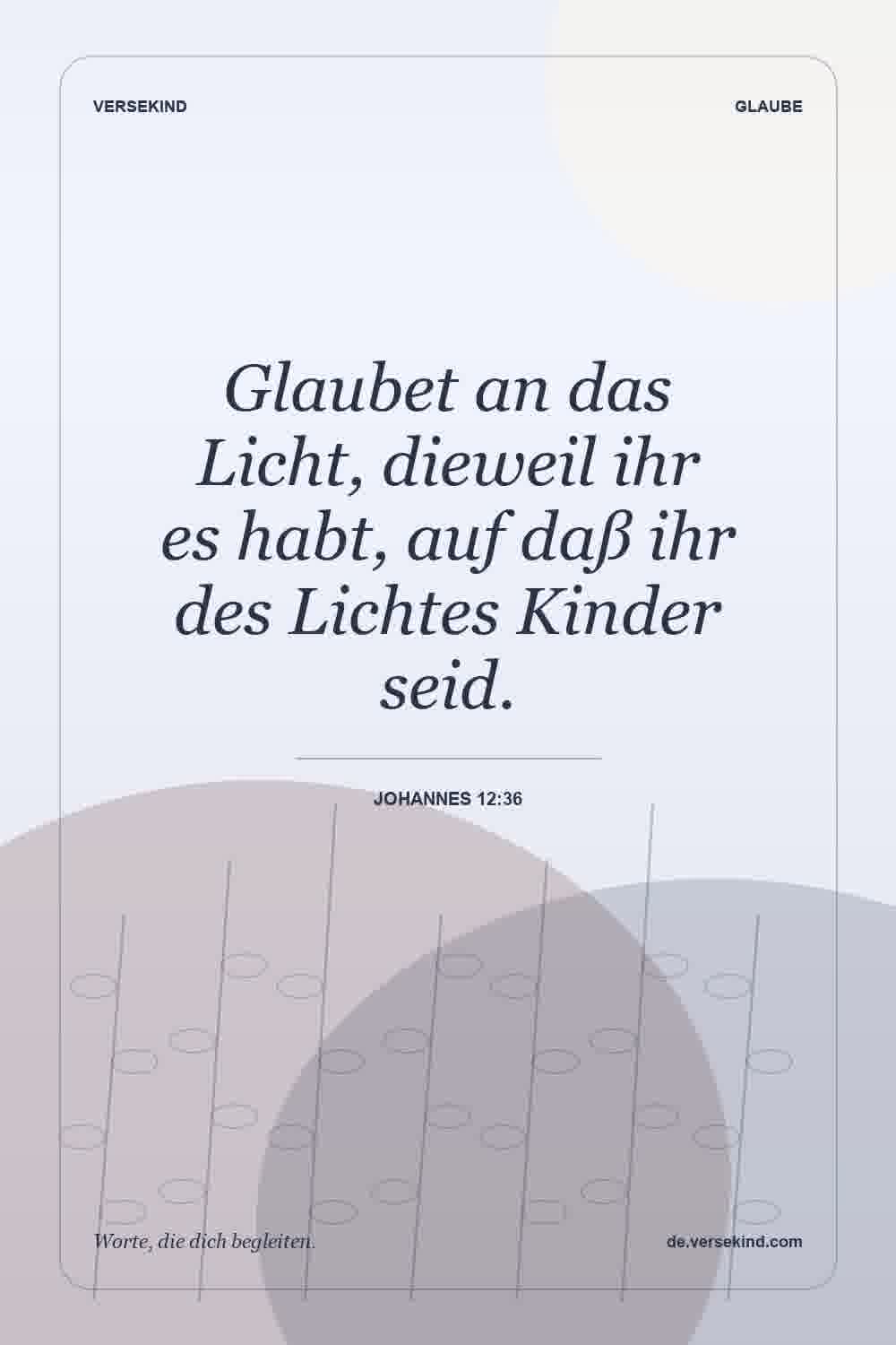 Glaubet an das Licht, dieweil ihr es habt, auf daß ihr des Lichtes Kinder seid. — Johannes 12:36