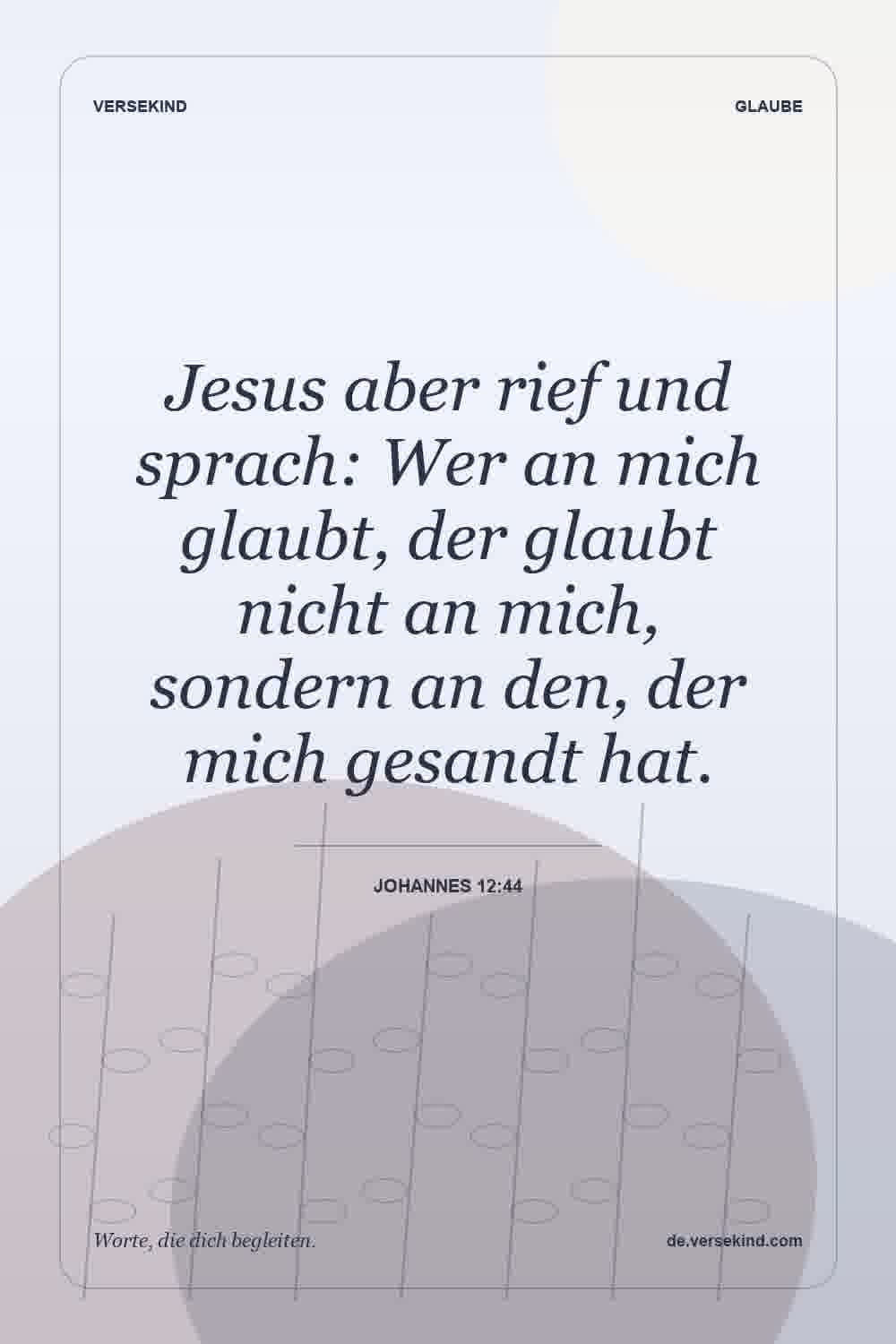 Jesus aber rief und sprach: Wer an mich glaubt, der glaubt nicht an mich, sondern an den, der mich gesandt hat. — Johannes 12:44