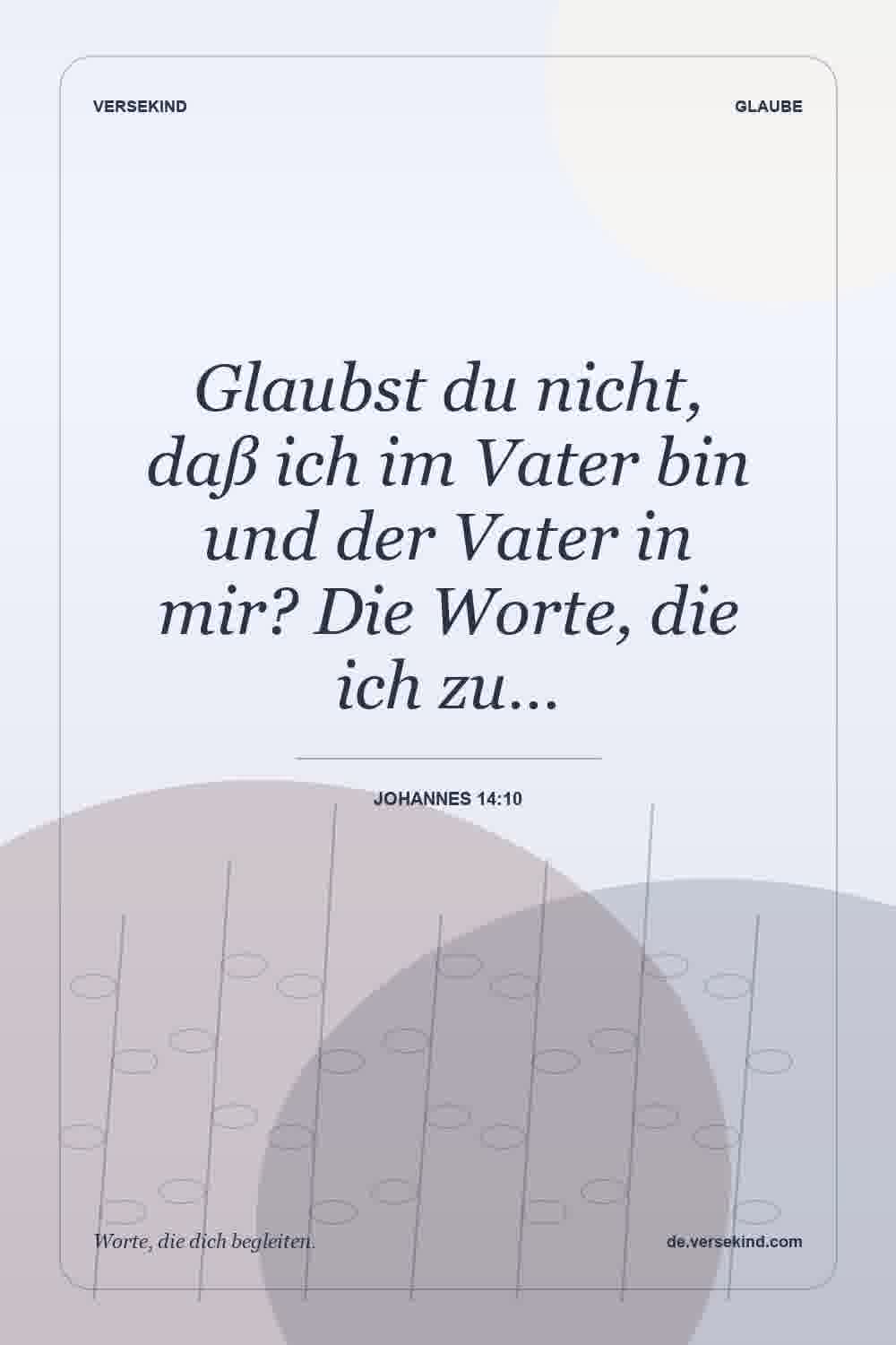 Glaubst du nicht, daß ich im Vater bin und der Vater in mir? Die Worte, die ich zu… — Johannes 14:10