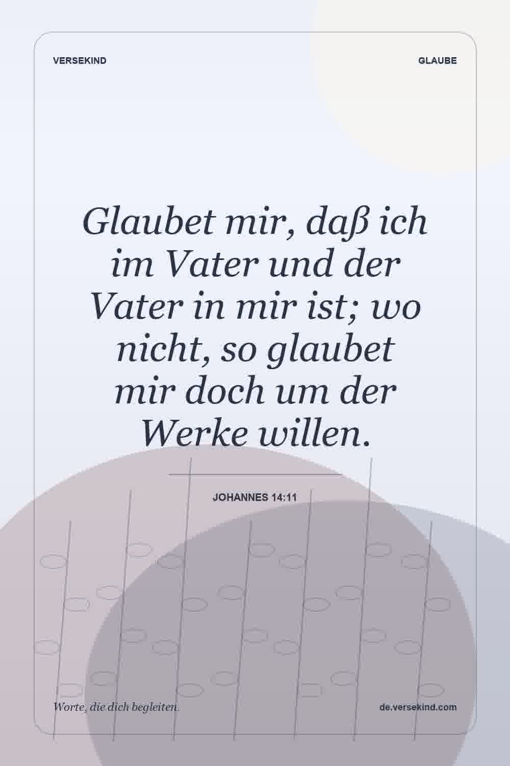 Glaubet mir, daß ich im Vater und der Vater in mir ist; wo nicht, so glaubet mir doch um der Werke willen. — Johannes 14:11