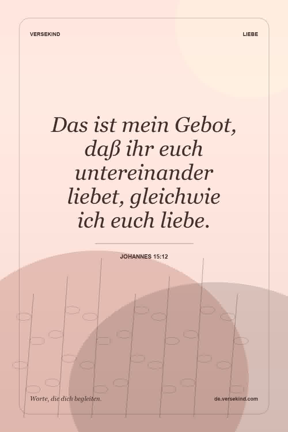 Das ist mein Gebot, daß ihr euch untereinander liebet, gleichwie ich euch liebe. — Johannes 15:12