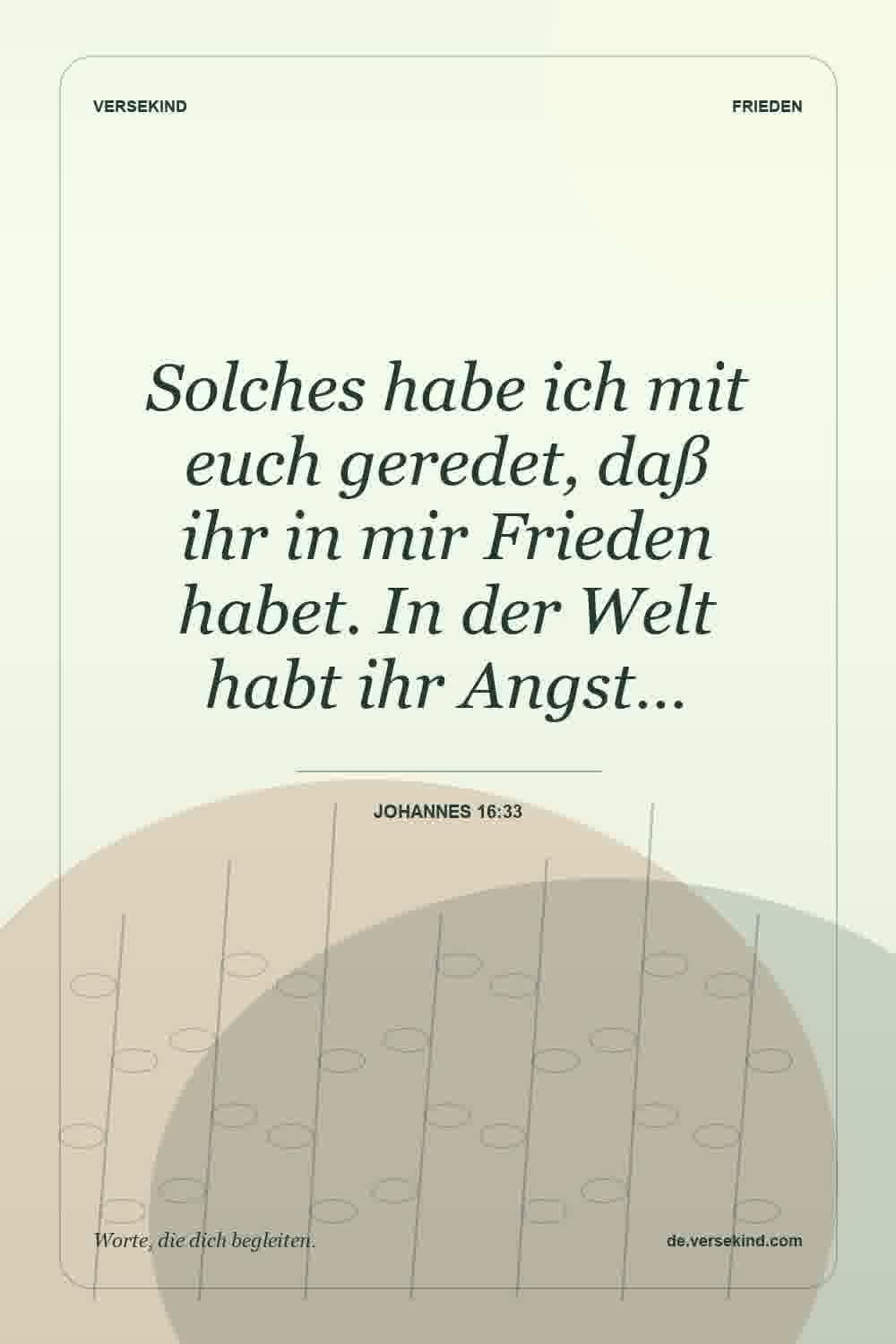 Solches habe ich mit euch geredet, daß ihr in mir Frieden habet. In der Welt habt ihr Angst… — Johannes 16:33