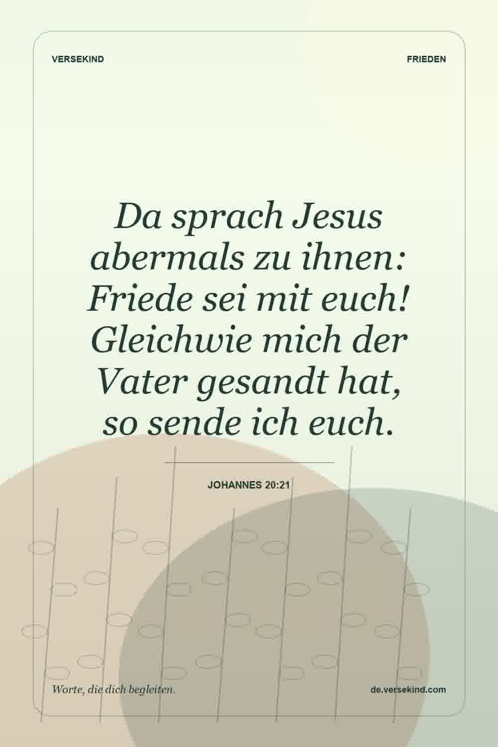 Da sprach Jesus abermals zu ihnen: Friede sei mit euch! Gleichwie mich der Vater gesandt hat, so sende ich euch. — Johannes 20:21