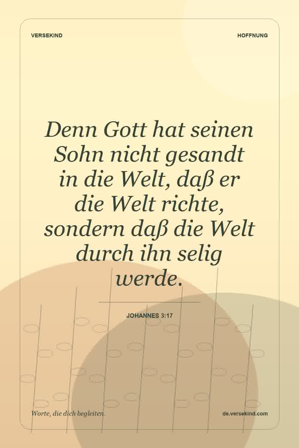 Denn Gott hat seinen Sohn nicht gesandt in die Welt, daß er die Welt richte, sondern daß die Welt durch ihn selig werde. — Johannes 3:17