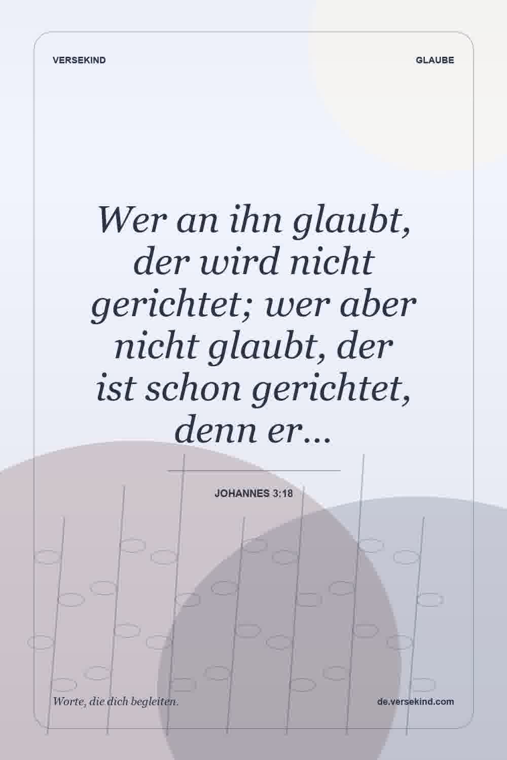 Wer an ihn glaubt, der wird nicht gerichtet; wer aber nicht glaubt, der ist schon gerichtet, denn er… — Johannes 3:18