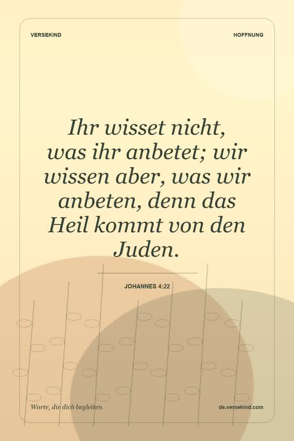 Ihr wisset nicht, was ihr anbetet; wir wissen aber, was wir anbeten, denn das Heil kommt von den Juden. — Johannes 4:22