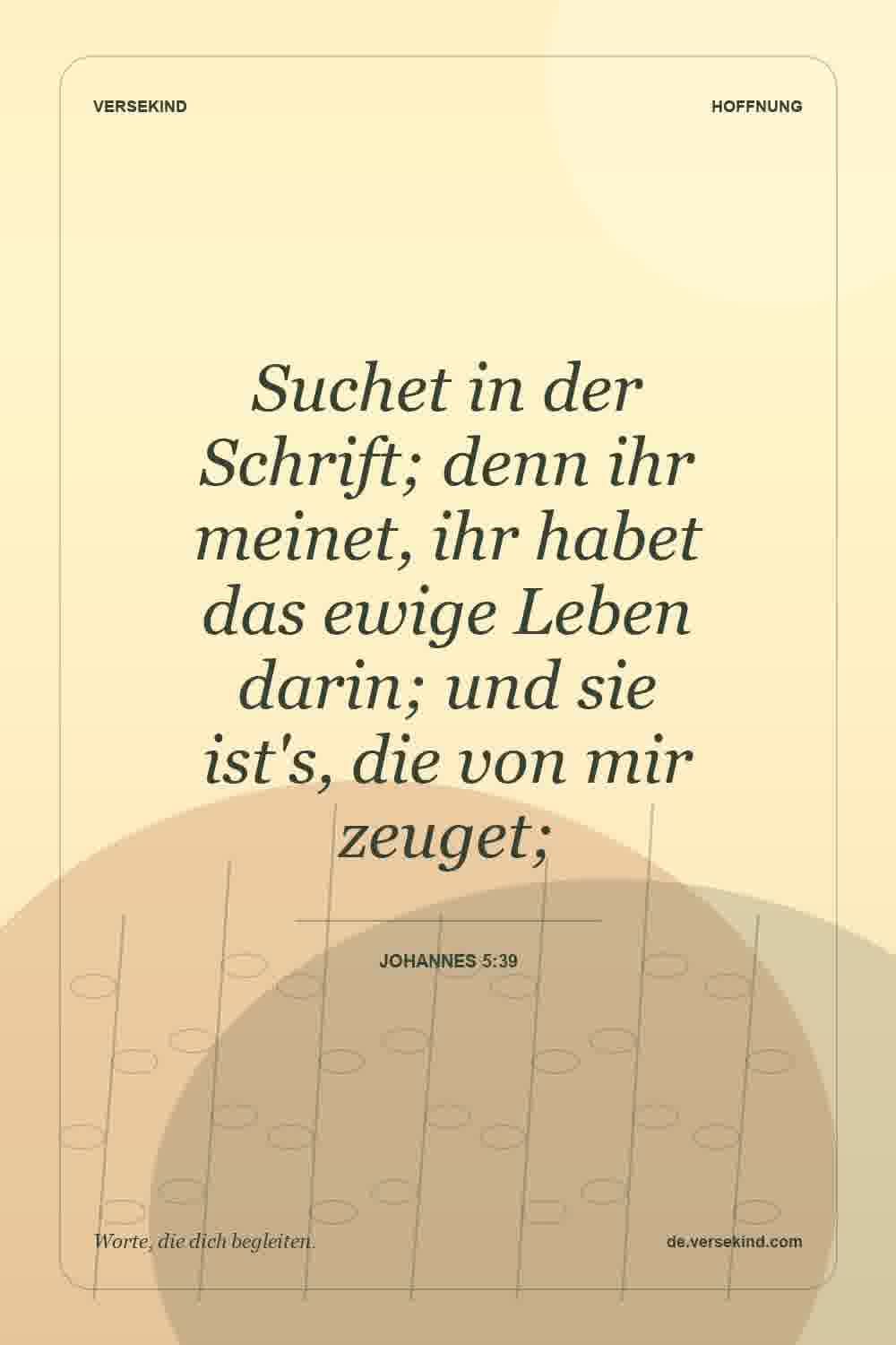 Suchet in der Schrift; denn ihr meinet, ihr habet das ewige Leben darin; und sie ist's, die von mir zeuget; — Johannes 5:39