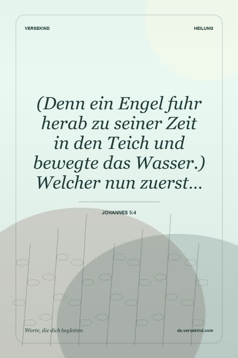 (Denn ein Engel fuhr herab zu seiner Zeit in den Teich und bewegte das Wasser.) Welcher nun zuerst… — Johannes 5:4
