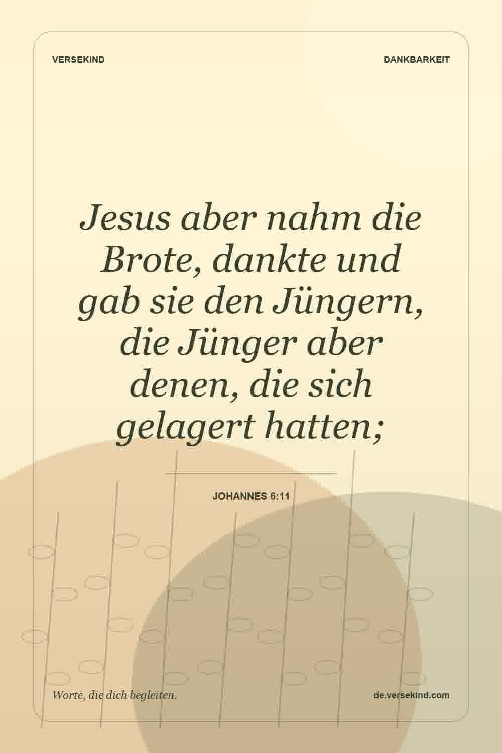 Jesus aber nahm die Brote, dankte und gab sie den Jüngern, die Jünger aber denen, die sich gelagert hatten; — Johannes 6:11