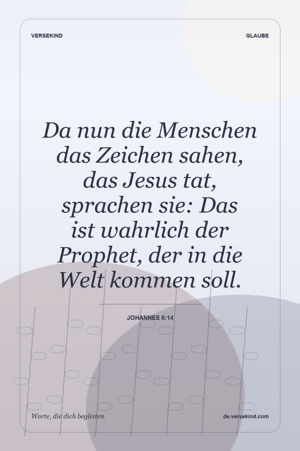 Da nun die Menschen das Zeichen sahen, das Jesus tat, sprachen sie: Das ist wahrlich der Prophet, der in die Welt kommen soll. — Johannes 6:14