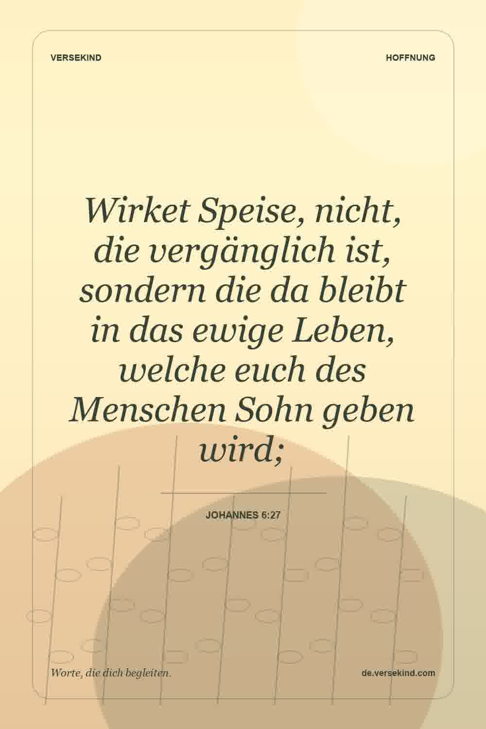 Wirket Speise, nicht, die vergänglich ist, sondern die da bleibt in das ewige Leben, welche euch des Menschen Sohn geben wird; — Johannes 6:27