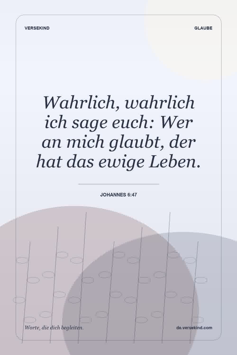Wahrlich, wahrlich ich sage euch: Wer an mich glaubt, der hat das ewige Leben. — Johannes 6:47